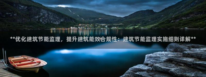 e尊国际7779：**优化建筑节能监理，提升建筑能效合规性：建筑节能监理实施细则详解**
