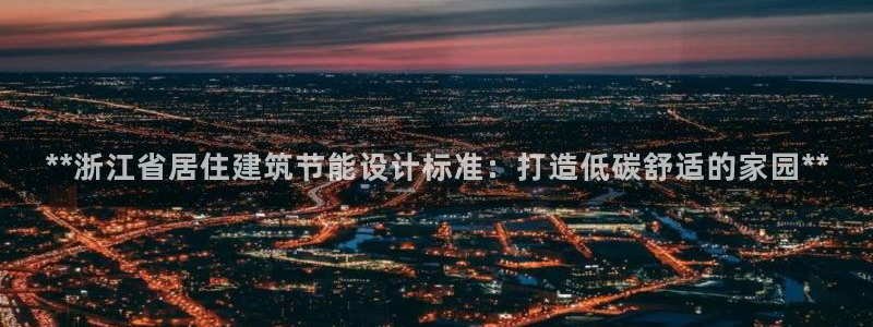 e尊国际app：**浙江省居住建筑节能设计标准：打造低碳舒适的家园**