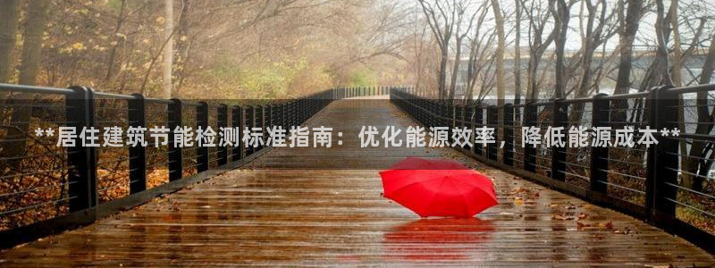 e尊国际可靠吗：**居住建筑节能检测标准指南：优化能源效率，降低能源成本**