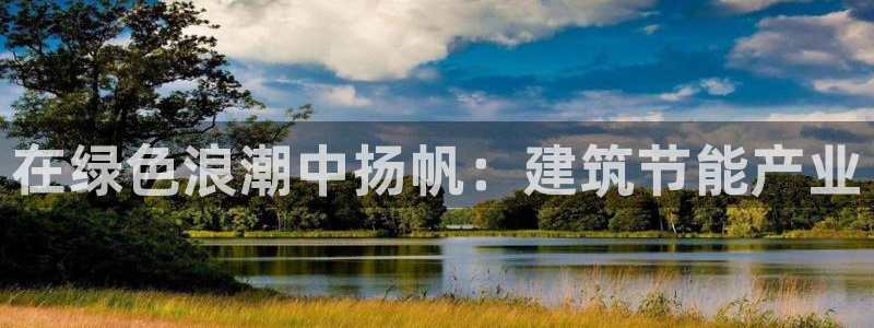E尊国际网站：在绿色浪潮中扬帆：建筑节能产业