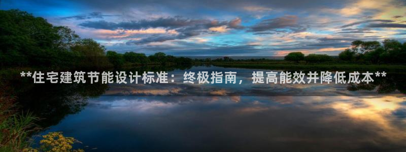 e尊官网：**住宅建筑节能设计标准：终极指南，提高能效并降低成本**