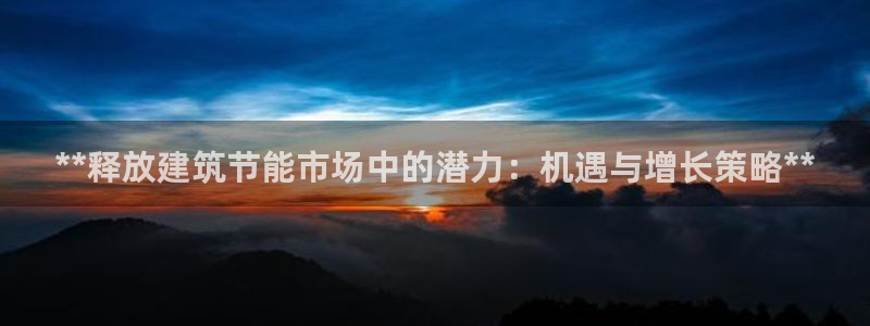 e尊国际app：**释放建筑节能市场中的潜力：机遇与增长策略**