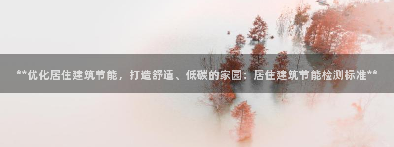e尊国际平台：**优化居住建筑节能，打造舒适、低碳的家园：居住建筑节能检测标准**