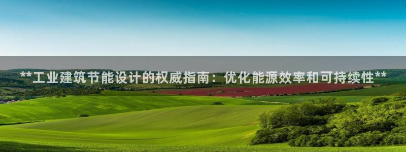e尊国际官方网站：**工业建筑节能设计的权威指南：优化能源效率和可持续性**