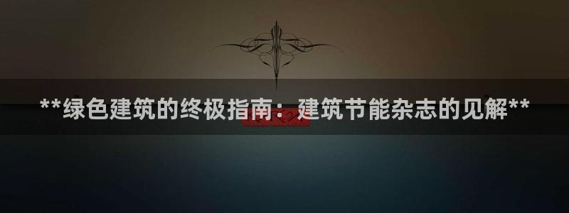 e尊国际-可可计划：**绿色建筑的终极指南：建筑节能杂志的见解**