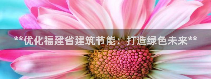 e尊国际app：**优化福建省建筑节能：打造绿色未来**