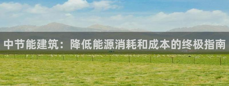 e尊国际平台：中节能建筑：降低能源消耗和成本的终极指南