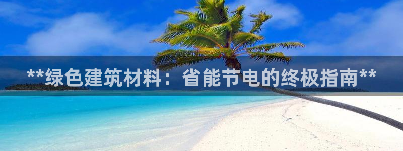 谁知道e尊国际的网址：**绿色建筑材料：省能节电的终极指南**