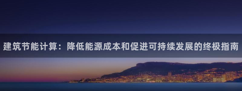 e尊国际网址：建筑节能计算：降低能源成本和促进可持续发展的终极指南
