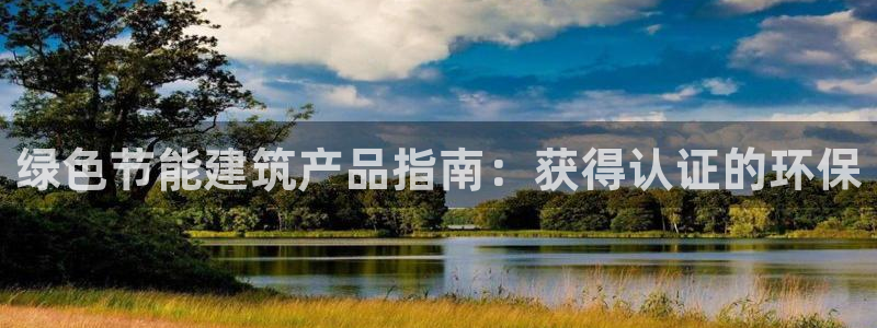 e尊国际官网app：绿色节能建筑产品指南：获得认证的环保