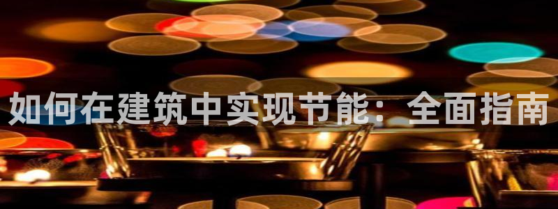 e尊国际的手机登录网站：如何在建筑中实现节能：全面指南