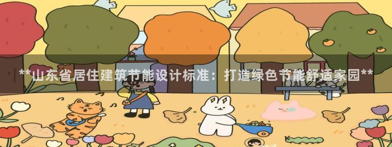e尊国际官方网站：**山东省居住建筑节能设计标准：打造绿色节能舒适家园**