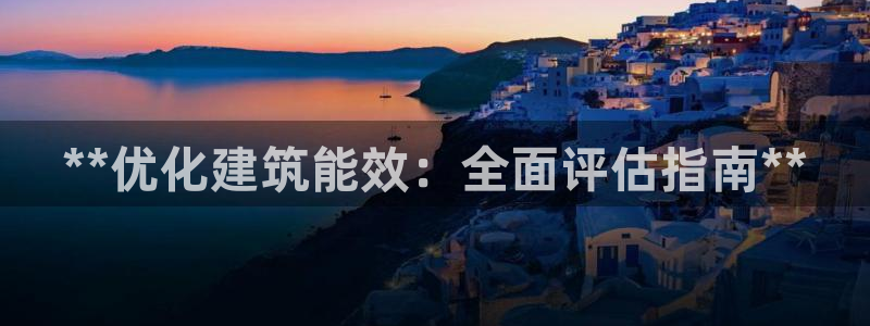 e尊国际官网·网址：**优化建筑能效：全面评估指南**