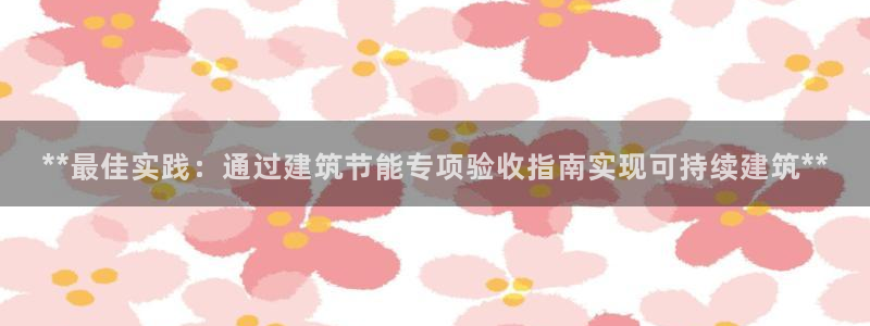 e尊国际7779：**最佳实践：通过建筑节能专项验收指南实现可持续建筑**