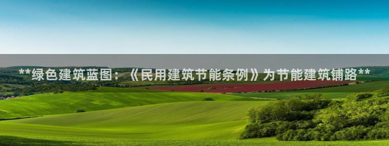 e尊国际娱乐官网地址：**绿色建筑蓝图：《民用建筑节能条例》为节能建筑铺路**