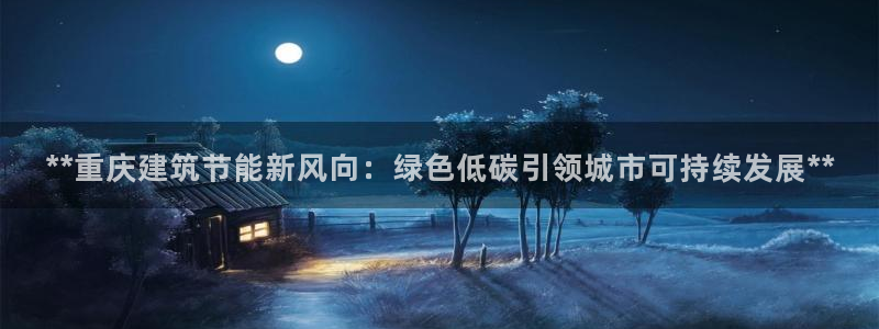 e尊国际客服：**重庆建筑节能新风向：绿色低碳引领城市可持续发展**