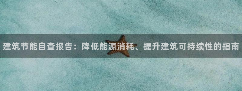 e尊体育：建筑节能自查报告：降低能源消耗、提升建筑可持续性的指南