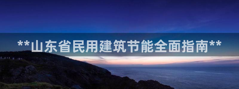 e尊国际客服：**山东省民用建筑节能全面指南**