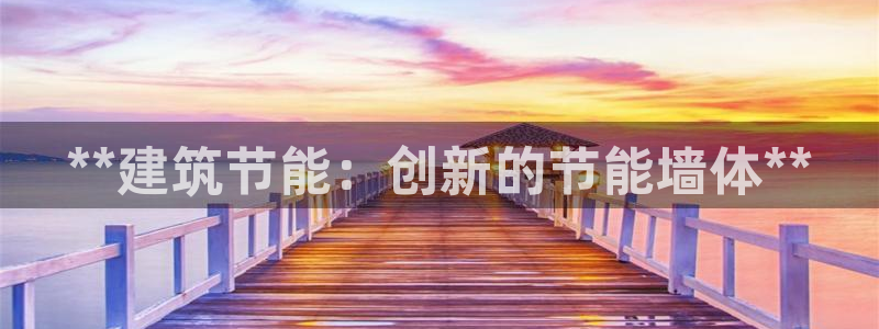 e尊国际app：**建筑节能：创新的节能墙体**