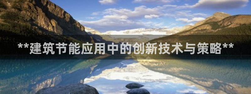 e尊国际官网app：**建筑节能应用中的创新技术与策略**