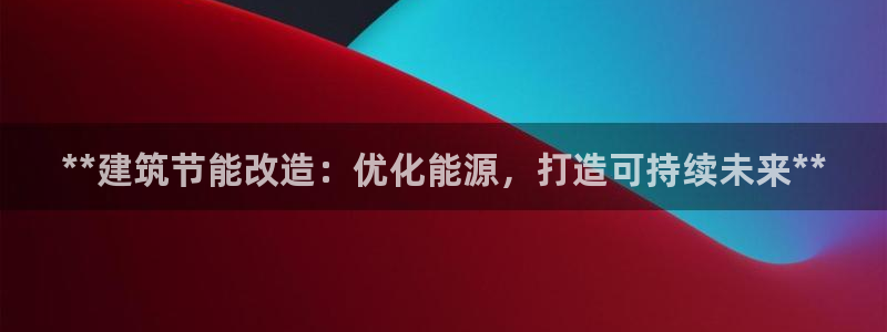e尊国际-e尊国际官网：**建筑节能改造：优化能源，打造可持续未来**