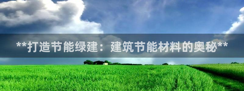 e尊国际客户端下载：**打造节能绿建：建筑节能材料的奥秘**