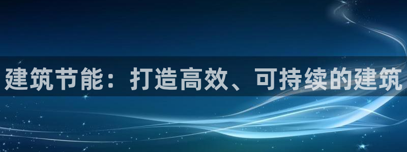 e尊国际7779：建筑节能：打造高效、可持续的建筑