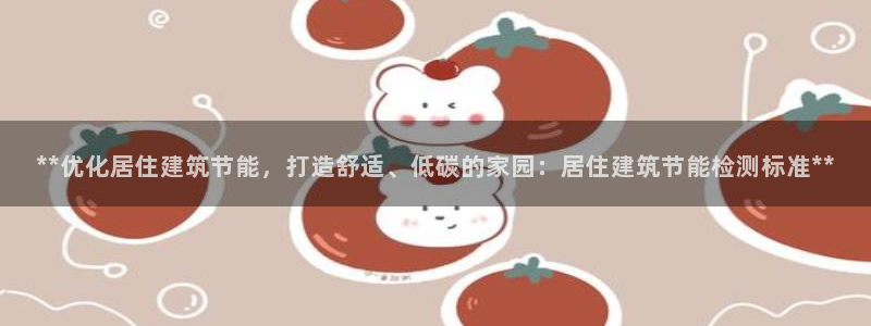 谁知道e尊国际的网址：**优化居住建筑节能，打造舒适、低碳的家园：居住建筑节能检测标准**