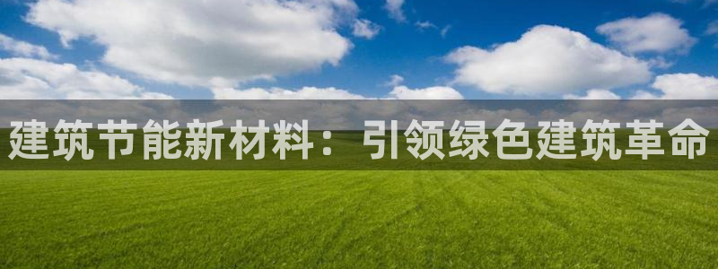 e尊国际7779：建筑节能新材料：引领绿色建筑革命