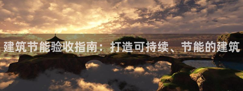 e尊国际官网app：建筑节能验收指南：打造可持续、节能的建筑