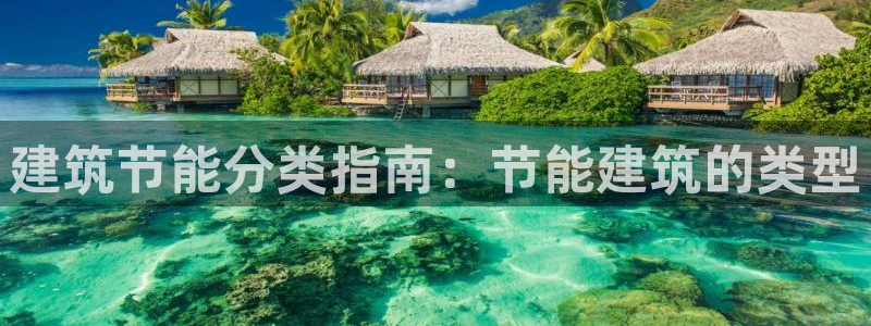 e尊电竞：建筑节能分类指南：节能建筑的类型