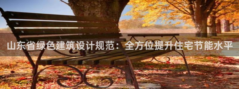 e尊国际官网app：山东省绿色建筑设计规范：全方位提升住宅节能水平