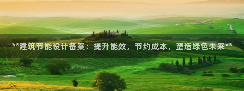 e尊国际客户端：**建筑节能设计备案：提升能效，节约成本，塑造绿色未来**
