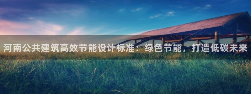 e尊国际是个黑网：河南公共建筑高效节能设计标准：绿色节能，打造低碳未来