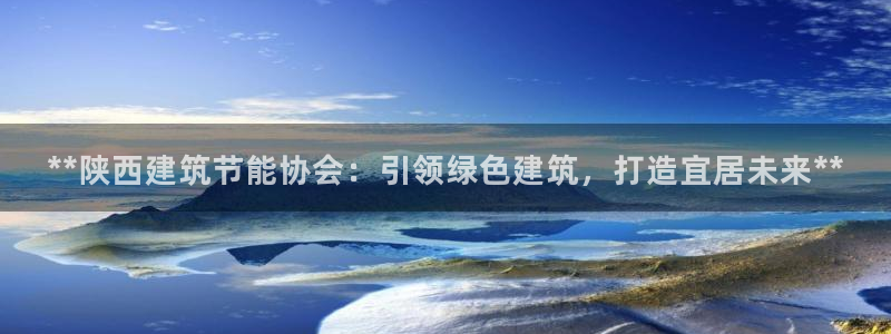 谁知道e尊国际的网址：**陕西建筑节能协会：引领绿色建筑，打造宜居未来**