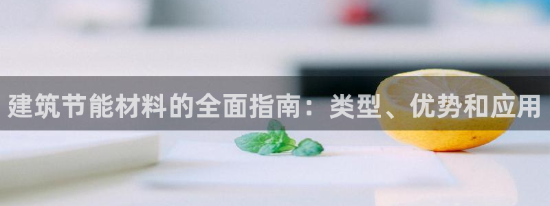 e尊国际娱乐官网地址：建筑节能材料的全面指南：类型、优势和应用