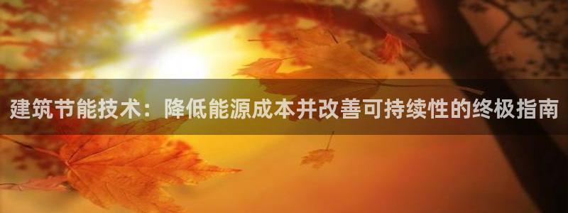 尊亿娱乐国际官网：建筑节能技术：降低能源成本并改善可持续性的终极指南