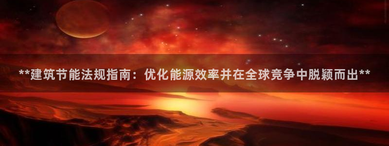 e尊国际-e尊国际官网：**建筑节能法规指南：优化能源效率并在全球竞争中脱颖而出**
