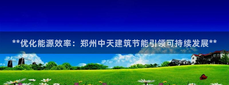 e尊国际-e尊国际官网：**优化能源效率：郑州中天建筑节能引领可持续发展**