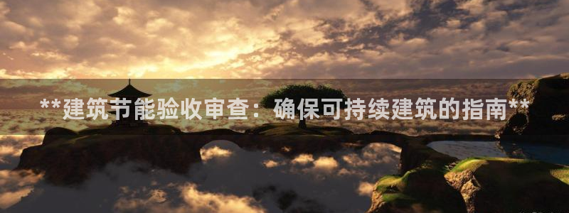 e尊平台：**建筑节能验收审查：确保可持续建筑的指南**