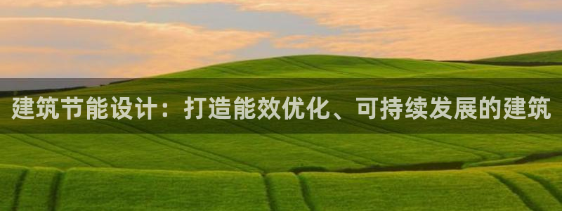 e尊国际是个黑网：建筑节能设计：打造能效优化、可持续发展的建筑