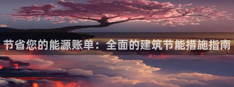 e尊国际官方网站：节省您的能源账单：全面的建筑节能措施指南