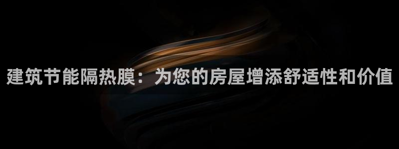 e尊国际网址：建筑节能隔热膜：为您的房屋增添舒适性和价值