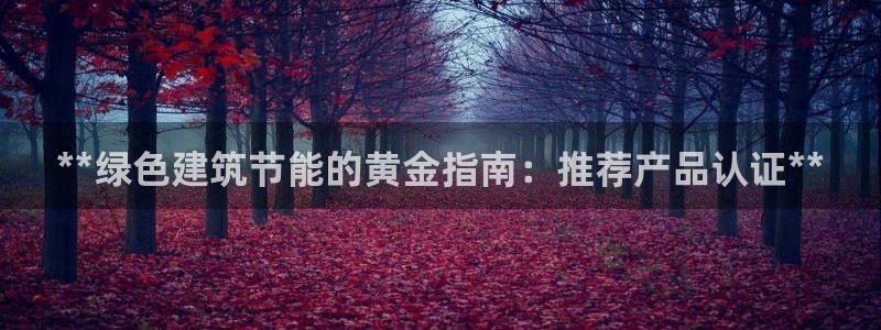 E尊国际：**绿色建筑节能的黄金指南：推荐产品认证**