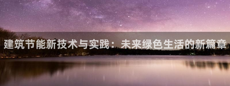 尊亿游戏国际官网：建筑节能新技术与实践：未来绿色生活的新篇章