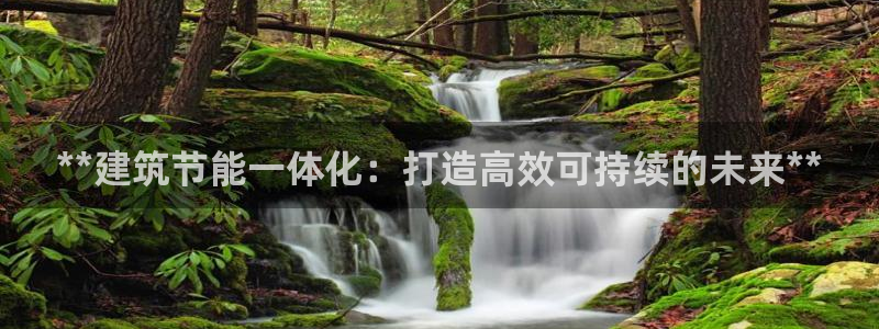 尊亿娱乐国际官网：**建筑节能一体化：打造高效可持续的未来**