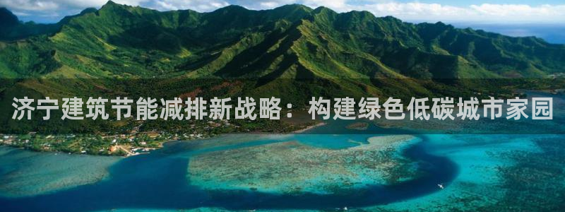 e尊国际地址：济宁建筑节能减排新战略：构建绿色低碳城市家园