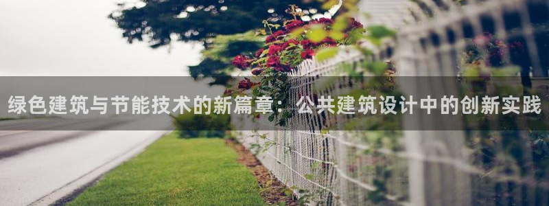 e尊国际7779：绿色建筑与节能技术的新篇章：公共建筑设计中的创新实践