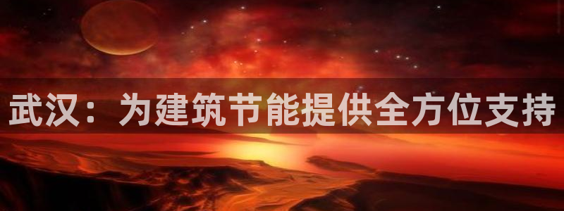 e尊国际-e尊国际官网：武汉：为建筑节能提供全方位支持