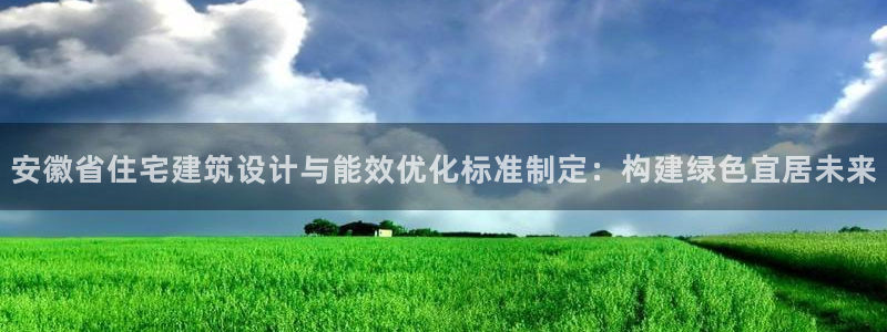 E尊国际：安徽省住宅建筑设计与能效优化标准制定：构建绿色宜居未来